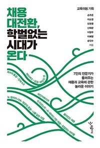 채용 대전환, 학벌 없는 시대가 온다 :7인의 전문가가 들려주는 채용과 교육에 관한 놀라운 이야기 