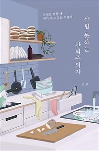 살림 못하는 완벽주의자 :살림을 말할 때 내가 하고 싶은 이야기 