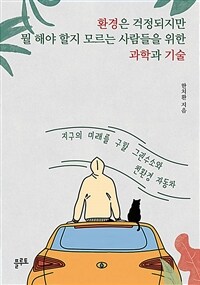 환경은 걱정되지만 뭘 해야 할지 모르는 사람들을 위한 과학과 기술 :지구의 미래를 구할 그린수소와 친환경 자동차 