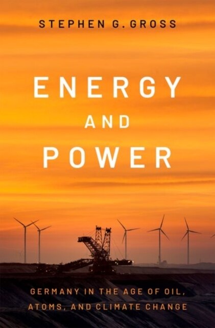 Energy and Power: Germany in the Age of Oil, Atoms, and Climate Change (Hardcover)