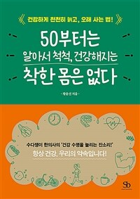 50부터는 알아서 척척, 건강해지는 착한 몸은 없다 :건강하게 천천히 늙고, 오래 사는 법! 