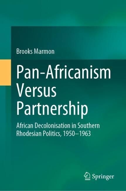 Pan-Africanism Versus Partnership: African Decolonisation in Southern Rhodesian Politics, 1950-1963 (Hardcover, 2023)