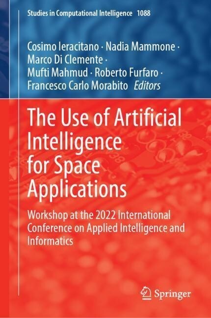 The Use of Artificial Intelligence for Space Applications: Workshop at the 2022 International Conference on Applied Intelligence and Informatics (Hardcover, 2023)