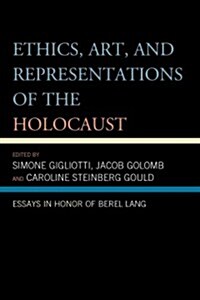 Ethics, Art, and Representations of the Holocaust: Essays in Honor of Berel Lang (Hardcover)