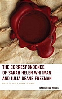 The Correspondence of Sarah Helen Whitman and Julia Deane Freeman: Writer to Writer, Woman to Woman (Hardcover)