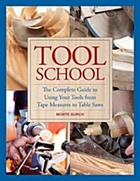 Tool School: The Complete Guide to Using Your Tools from Tape Measures to Table Saws (Hardcover)