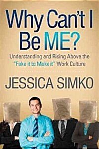 Why Cant I Be Me?: Understanding and Rising Above the Fake It to Make It Work Culture (Hardcover)