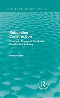 Rebuilding Construction (Routledge Revivals) : Economic Change in the British Construction Industry (Hardcover)
