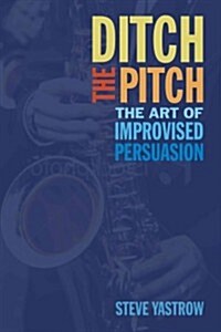 Ditch the Pitch: The Art of Improvised Persuasion (Hardcover)