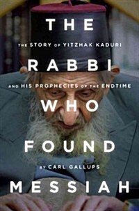 The Rabbi Who Found Messiah: The Story of Yitzhak Kaduri and His Prophecies of the Endtime (Hardcover)