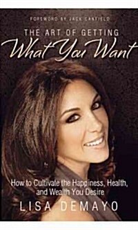 The Art of Getting What You Want: How to Cultivate the Happiness, Health, and Wealth You Desire (Paperback)