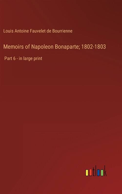 Memoirs of Napoleon Bonaparte; 1802-1803: Part 6 - in large print (Hardcover)