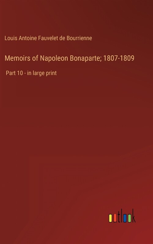 Memoirs of Napoleon Bonaparte; 1807-1809: Part 10 - in large print (Hardcover)