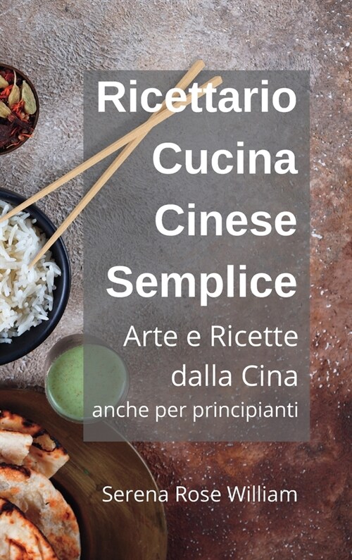 Ricettario Cucina Cinese per Principianti: Ricette semplici dalla Cina a casa tua! (Hardcover)
