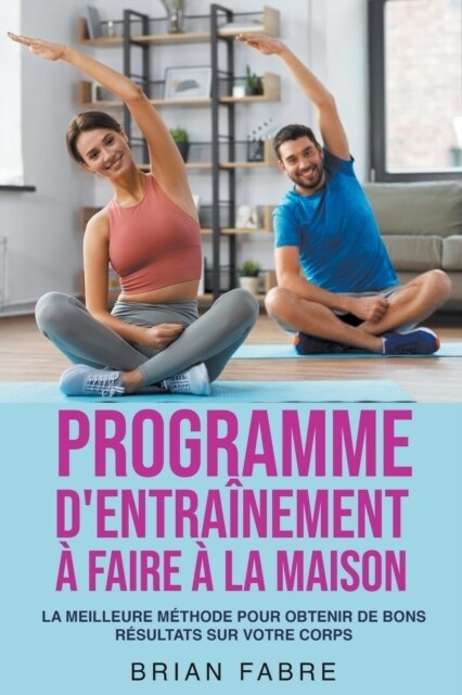 Programme dentra?ement ?faire ?la maison: la meilleure m?hode pour obtenir de bons r?ultats sur votre corps (Paperback)