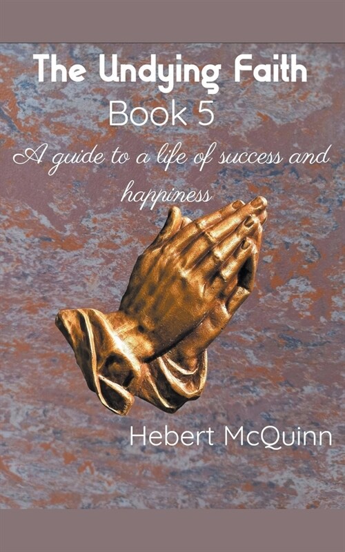 The Undying Faith Book 5. A Guide to a Life of Success and Happiness (Paperback)