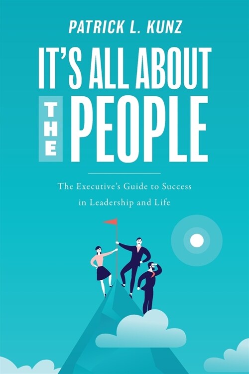 Its All About The People: The Executives Guide to Success in Leadership and Life (Paperback)
