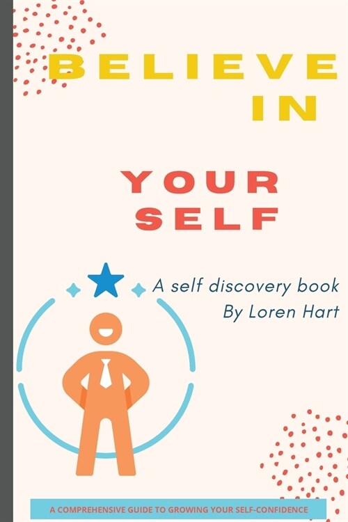 Believe in Yourself (A Self Discovery Book): A Comprehensive Guide to Growing Your Self-Confidence (Paperback)
