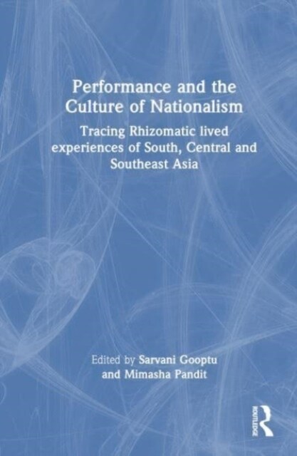 Performance and the Culture of Nationalism : Tracing Rhizomatic lived experiences of South, Central and Southeast Asia (Hardcover)