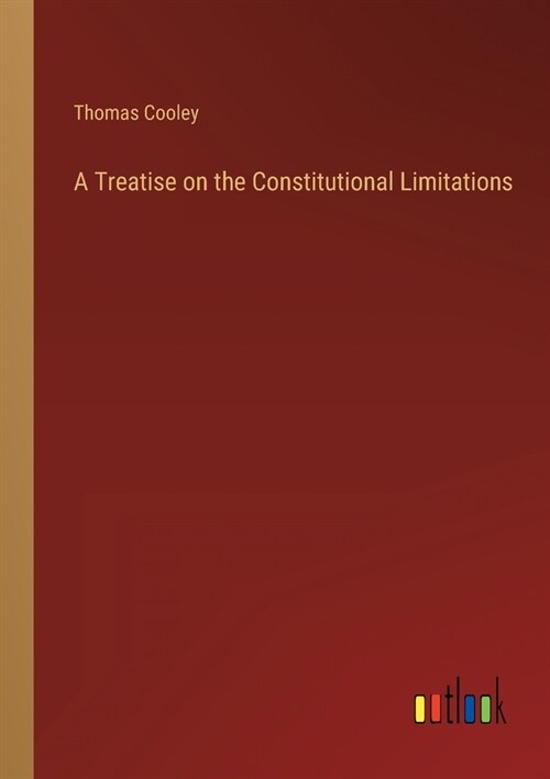 A Treatise on the Constitutional Limitations (Paperback)