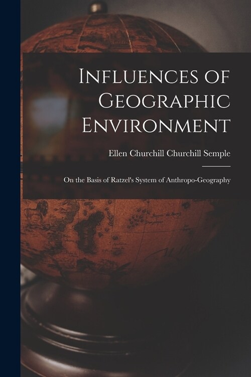 Influences of Geographic Environment: On the Basis of Ratzels System of Anthropo-Geography (Paperback)