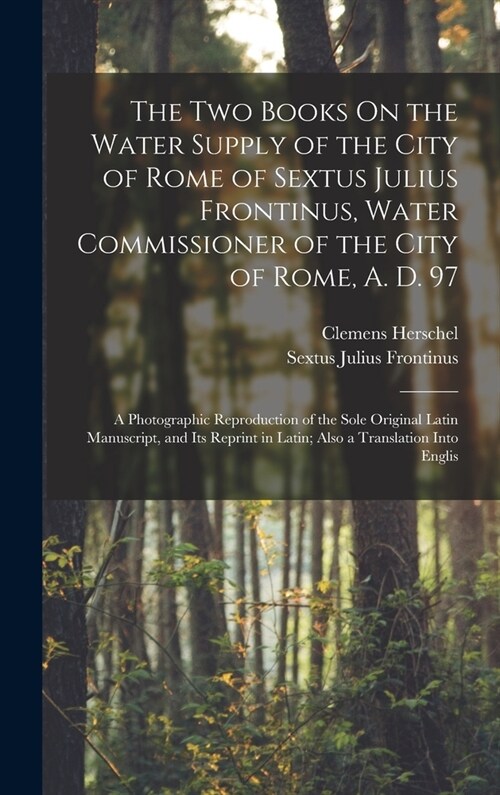 The Two Books On the Water Supply of the City of Rome of Sextus Julius Frontinus, Water Commissioner of the City of Rome, A. D. 97: A Photographic Rep (Hardcover)