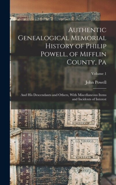 Authentic Genealogical Memorial History of Philip Powell, of Mifflin County, Pa: And His Descendants and Others, With Miscellaneous Items and Incident (Hardcover)