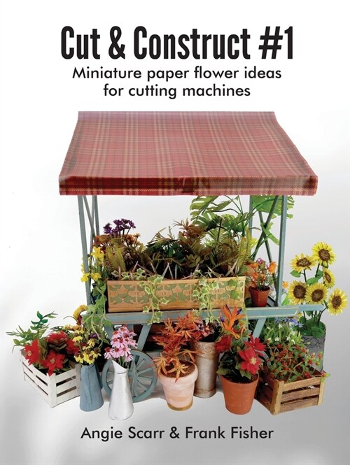 Cut & Construct #1: Miniature paper flower ideas for cutting machines (Paperback)