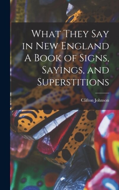 What They Say in New England A Book of Signs, Sayings, and Superstitions (Hardcover)