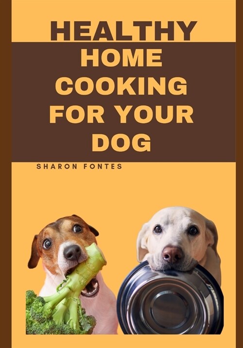 Healthy Home Cooking For Your Dog: Mouthwatering Recipes To Keep Your Dog Healthy And Happy (Paperback)