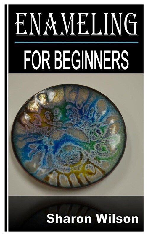 Enameling for Beginners: Complete Beginners Guide and All You Need To Know About Enameling (Paperback)