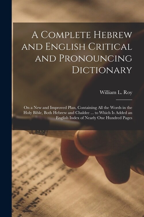 A Complete Hebrew and English Critical and Pronouncing Dictionary: On a New and Improved Plan, Containing All the Words in the Holy Bible, Both Hebrew (Paperback)
