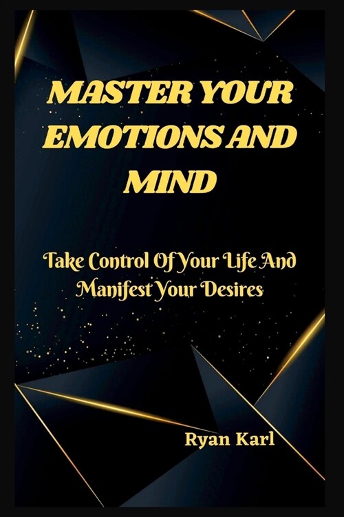 Master Your Emotions and Mind: Take Control Of Your Life And Manifest Your Desires (Paperback)