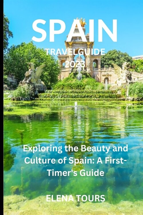 Spain Travel Guide 2023: Exploring the Beauty and Culture of Spain: A First-Timer Guide (Paperback)