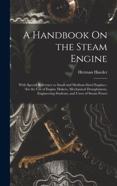 A Handbook On the Steam Engine: With Special Reference to Small and Medium-Sized Engines; for the Use of Engine Makers, Mechanical Draughtsmen, Engine (Hardcover)