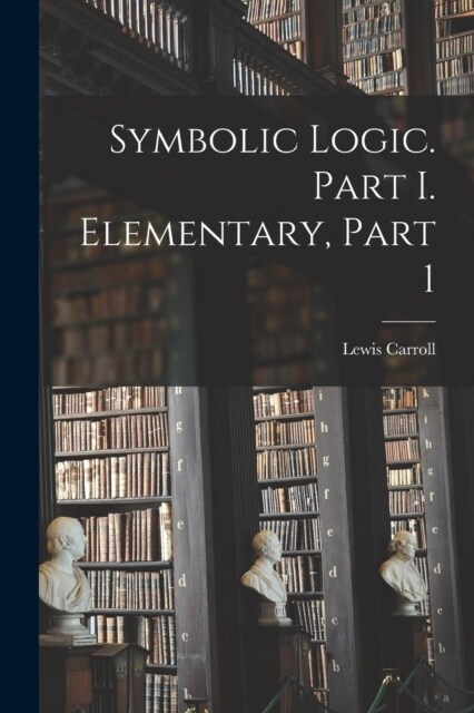 Symbolic Logic. Part I. Elementary, Part 1 (Paperback)