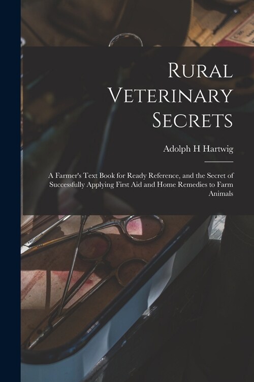 Rural Veterinary Secrets: A Farmers Text Book for Ready Reference, and the Secret of Successfully Applying First aid and Home Remedies to Farm (Paperback)