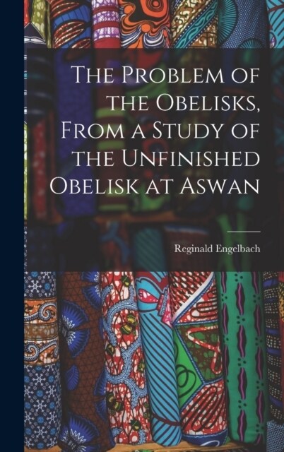 The Problem of the Obelisks, From a Study of the Unfinished Obelisk at Aswan (Hardcover)