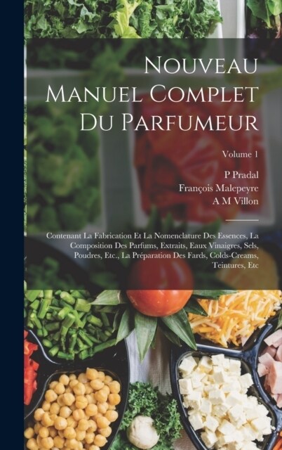 Nouveau Manuel Complet Du Parfumeur: Contenant La Fabrication Et La Nomenclature Des Essences, La Composition Des Parfums, Extraits, Eaux Vinaigres, S (Hardcover)