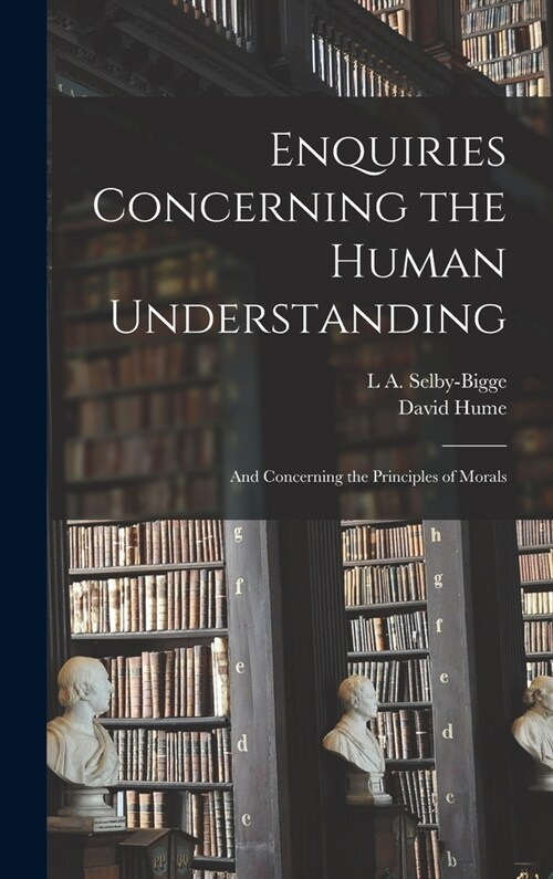 Enquiries Concerning the Human Understanding: And Concerning the Principles of Morals (Hardcover)