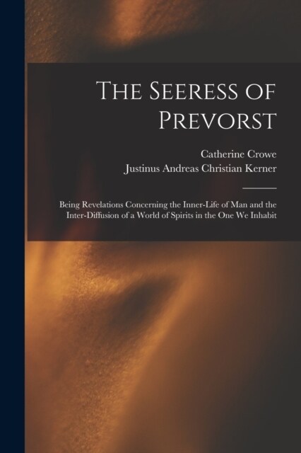 The Seeress of Prevorst: Being Revelations Concerning the Inner-Life of Man and the Inter-Diffusion of a World of Spirits in the One We Inhabit (Paperback)