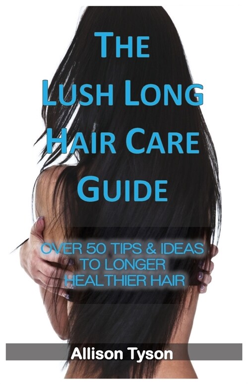 The Lush Long Hair Care Guide: Over 50 Tips & Ideas To Longer, Healthier Hair (Paperback, 3, Anniversary)