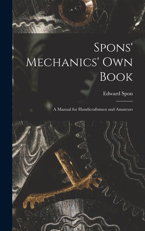 Spons Mechanics Own Book: A Manual for Handicraftsmen and Amateurs (Hardcover)