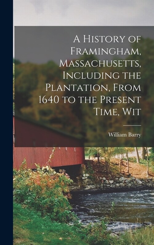 A History of Framingham, Massachusetts, Including the Plantation, From 1640 to the Present Time, Wit (Hardcover)