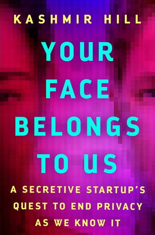 Your Face Belongs to Us: A Secretive Startups Quest to End Privacy as We Know It (Hardcover)