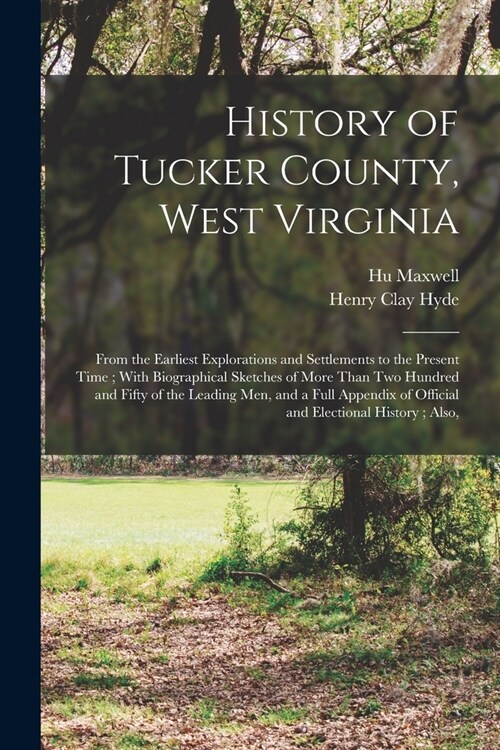 History of Tucker County, West Virginia: From the Earliest Explorations and Settlements to the Present Time; With Biographical Sketches of More Than T (Paperback)