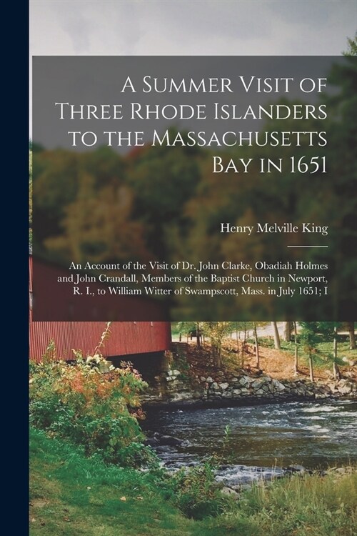 A Summer Visit of Three Rhode Islanders to the Massachusetts Bay in 1651: An Account of the Visit of Dr. John Clarke, Obadiah Holmes and John Crandall (Paperback)