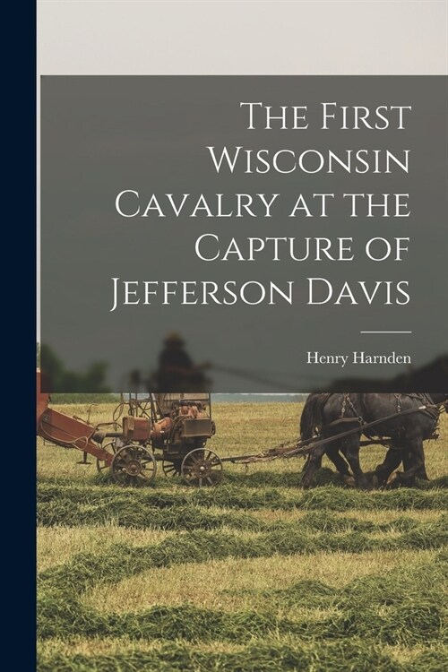 The First Wisconsin Cavalry at the Capture of Jefferson Davis (Paperback)