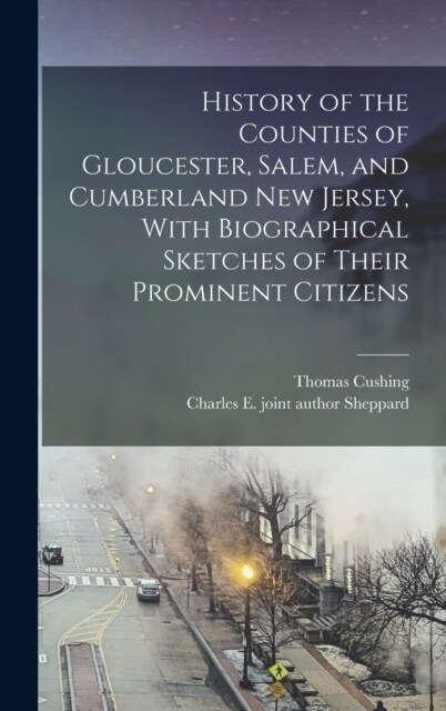 History of the Counties of Gloucester, Salem, and Cumberland New Jersey, With Biographical Sketches of Their Prominent Citizens (Hardcover)