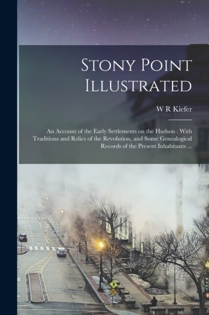 Stony Point Illustrated: An Account of the Early Settlements on the Hudson: With Traditions and Relics of the Revolution, and Some Genealogical (Paperback)